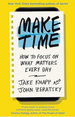 Make Time - How to Beat Distraction, Build Energy and Focus on What Matters Every Day
